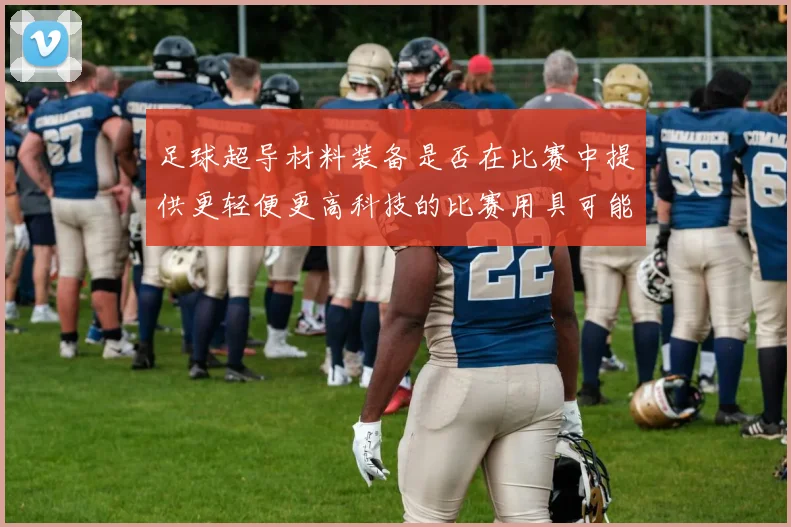 足球超导材料装备是否在比赛中提供更轻便更高科技的比赛用具可能性