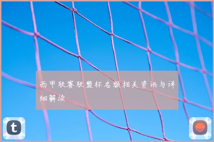 西甲联赛联盟杯名额相关资讯与详细解读