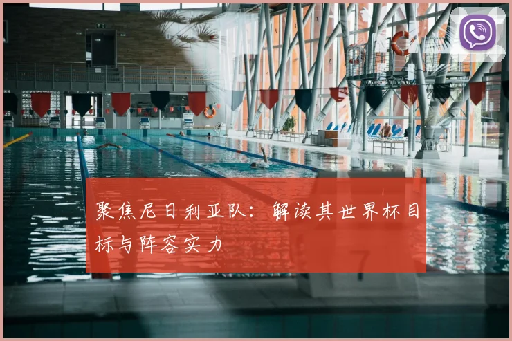 聚焦尼日利亚队:解读其世界杯目标与阵容实力