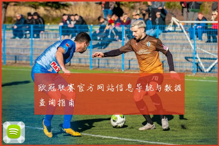 欧冠联赛官方网站信息导航与数据查询指南